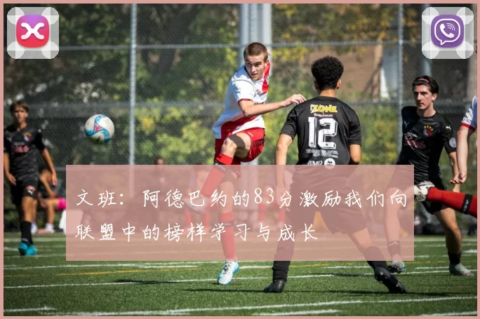 文班：阿德巴约的83分激励我们向联盟中的榜样学习与成长
