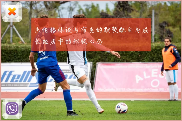 杰伦格林谈与布克的默契配合与成长经历中的积极心态